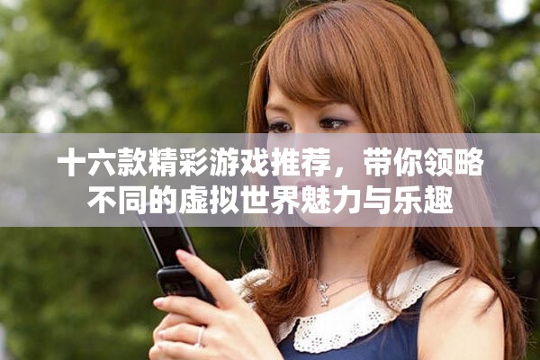 十六款精彩游戏推荐，带你领略不同的虚拟世界魅力与乐趣