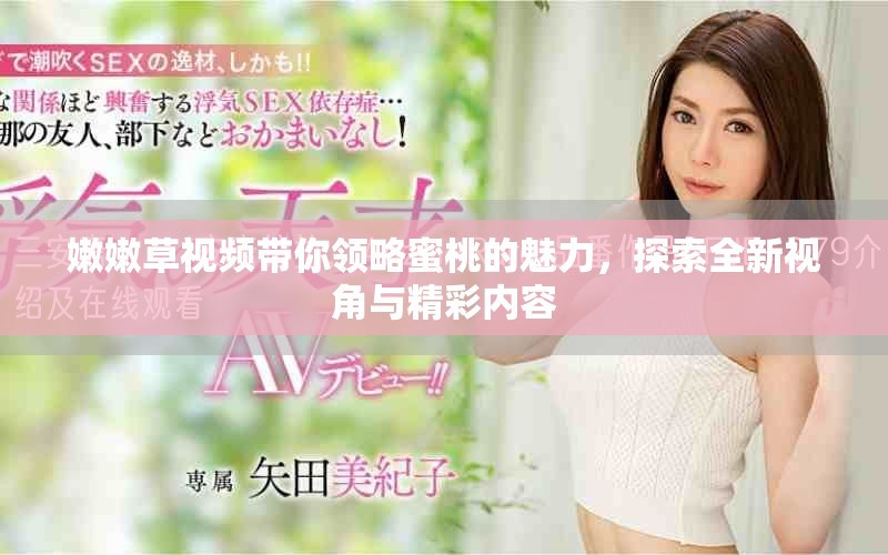 嫩嫩草视频带你领略蜜桃的魅力，探索全新视角与精彩内容