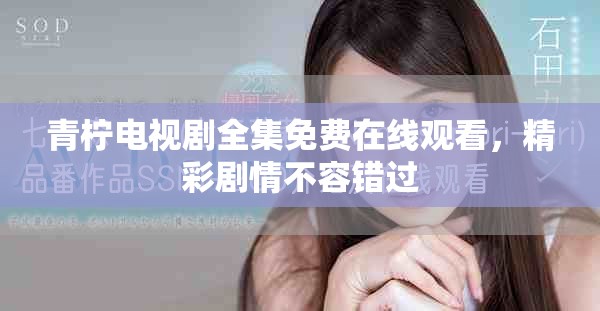 青柠电视剧全集免费在线观看，精彩剧情不容错过