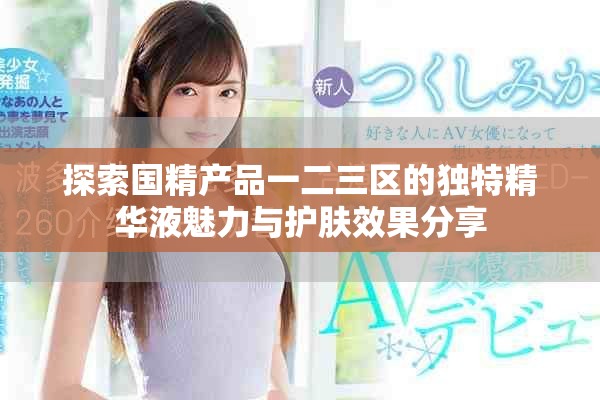 探索国精产品一二三区的独特精华液魅力与护肤效果分享