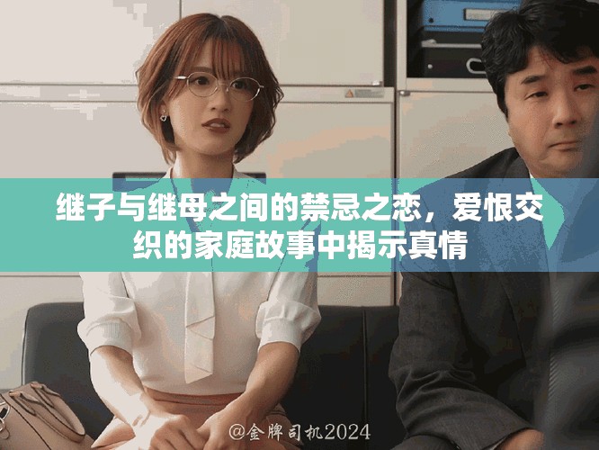 继子与继母之间的禁忌之恋，爱恨交织的家庭故事中揭示真情