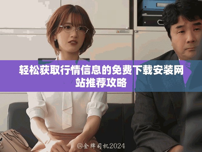 轻松获取行情信息的免费下载安装网站推荐攻略