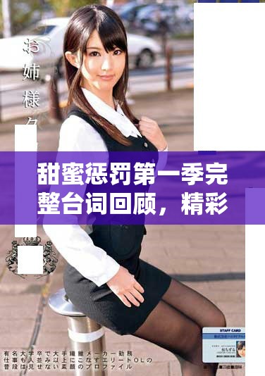 甜蜜惩罚第一季完整台词回顾，精彩剧情一网打尽不容错过