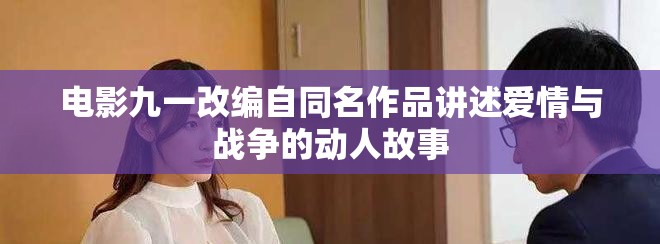 电影九一改编自同名作品讲述爱情与战争的动人故事