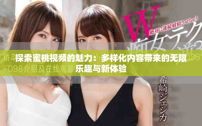 探索蜜桃视频的魅力：多样化内容带来的无限乐趣与新体验