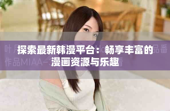 探索最新韩漫平台：畅享丰富的漫画资源与乐趣