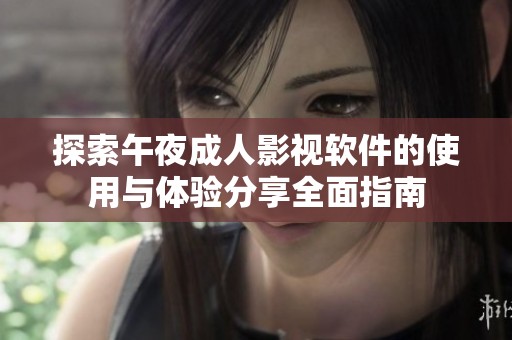 探索午夜成人影视软件的使用与体验分享全面指南