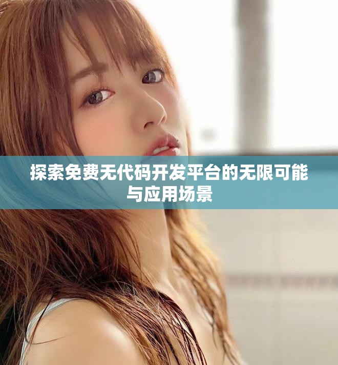 探索免费无代码开发平台的无限可能与应用场景