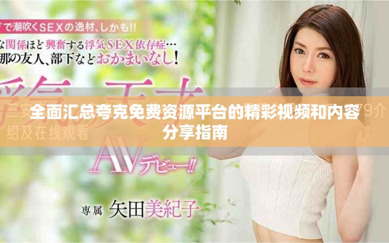 全面汇总夸克免费资源平台的精彩视频和内容分享指南