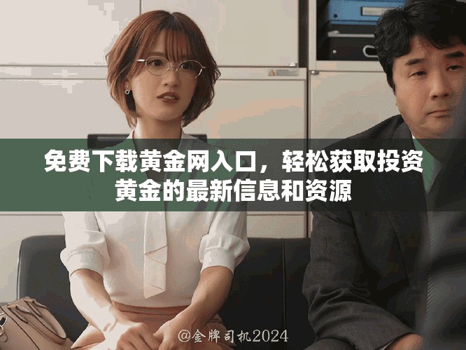 免费下载黄金网入口，轻松获取投资黄金的最新信息和资源