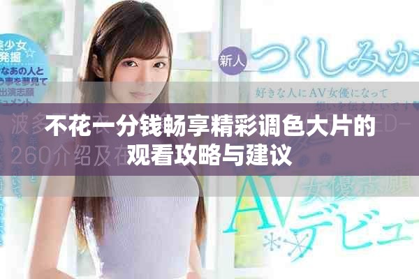 不花一分钱畅享精彩调色大片的观看攻略与建议