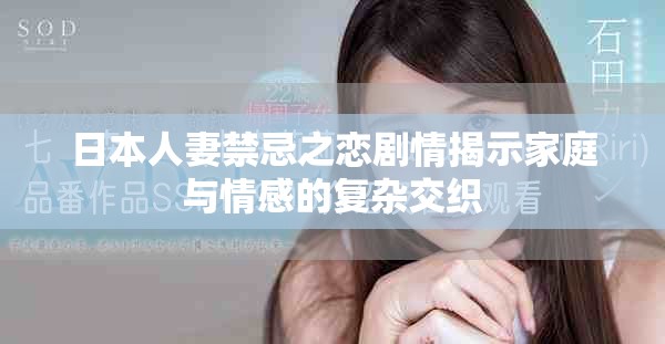 日本人妻禁忌之恋剧情揭示家庭与情感的复杂交织