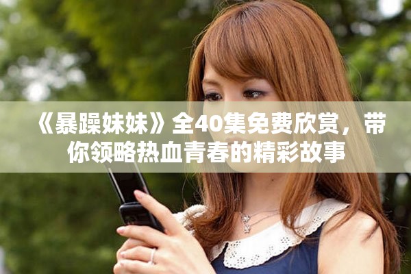 《暴躁妹妹》全40集免费欣赏，带你领略热血青春的精彩故事
