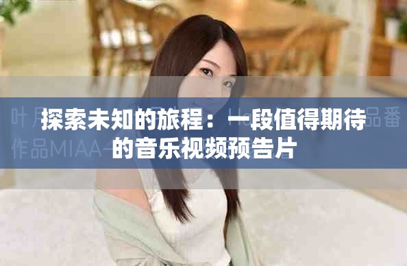 探索未知的旅程：一段值得期待的音乐视频预告片