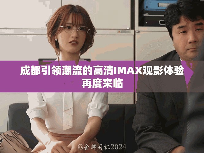 成都引领潮流的高清IMAX观影体验再度来临