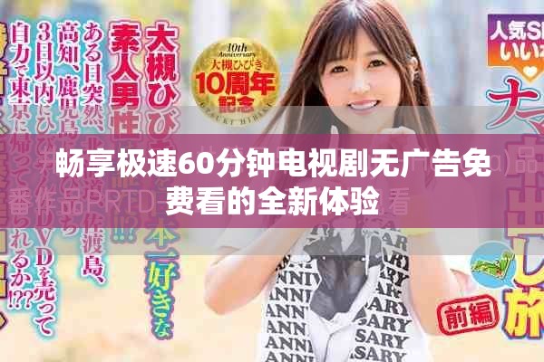 畅享极速60分钟电视剧无广告免费看的全新体验