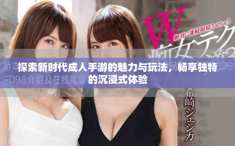 探索新时代成人手游的魅力与玩法，畅享独特的沉浸式体验