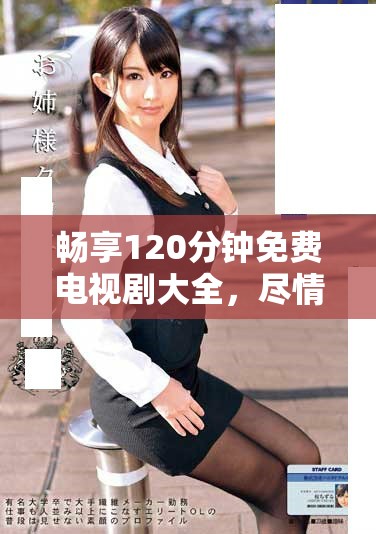 畅享120分钟免费电视剧大全，尽情体验精彩剧情与感人故事
