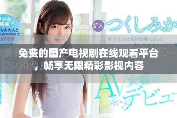 免费的国产电视剧在线观看平台，畅享无限精彩影视内容