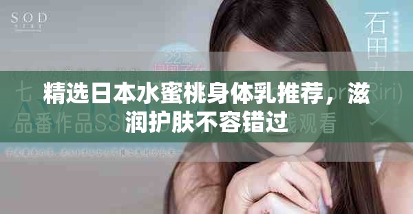 精选日本水蜜桃身体乳推荐，滋润护肤不容错过