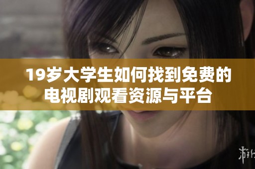 19岁大学生如何找到免费的电视剧观看资源与平台