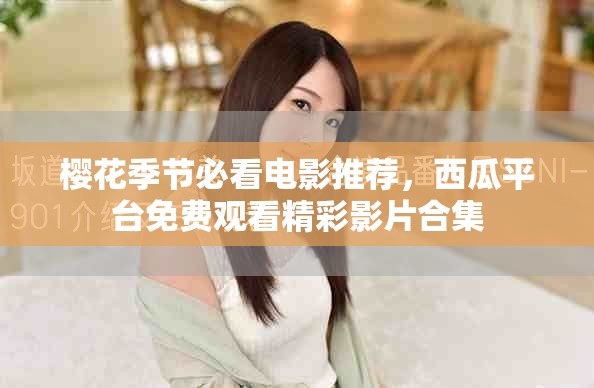 樱花季节必看电影推荐，西瓜平台免费观看精彩影片合集