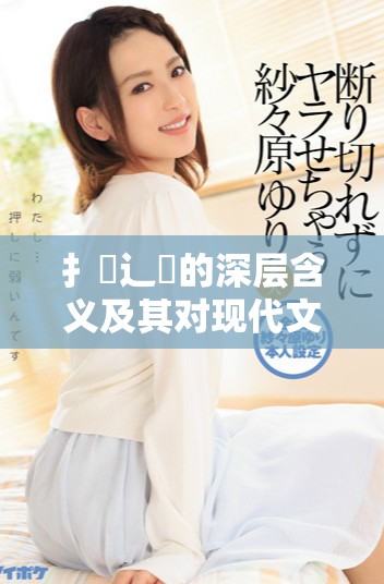 扌喿辶畐的深层含义及其对现代文化的影响分析