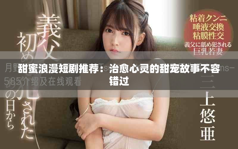 甜蜜浪漫短剧推荐：治愈心灵的甜宠故事不容错过