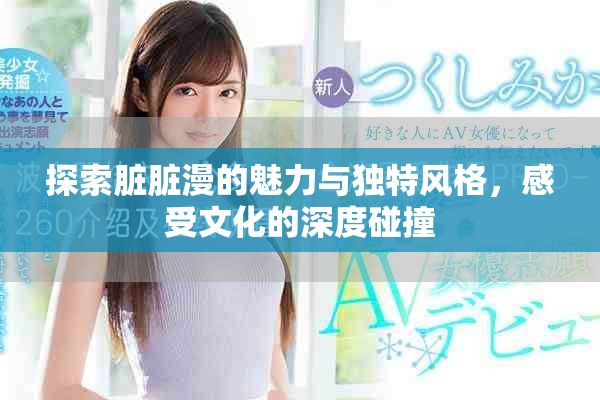 探索脏脏漫的魅力与独特风格，感受文化的深度碰撞