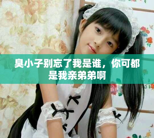 臭小子别忘了我是谁，你可都是我亲弟弟啊