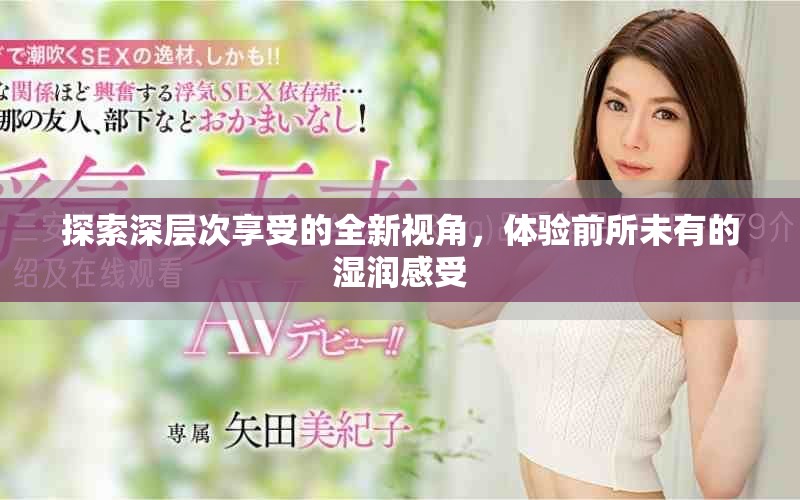 探索深层次享受的全新视角，体验前所未有的湿润感受