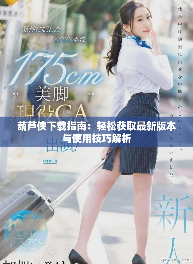 葫芦侠下载指南：轻松获取最新版本与使用技巧解析