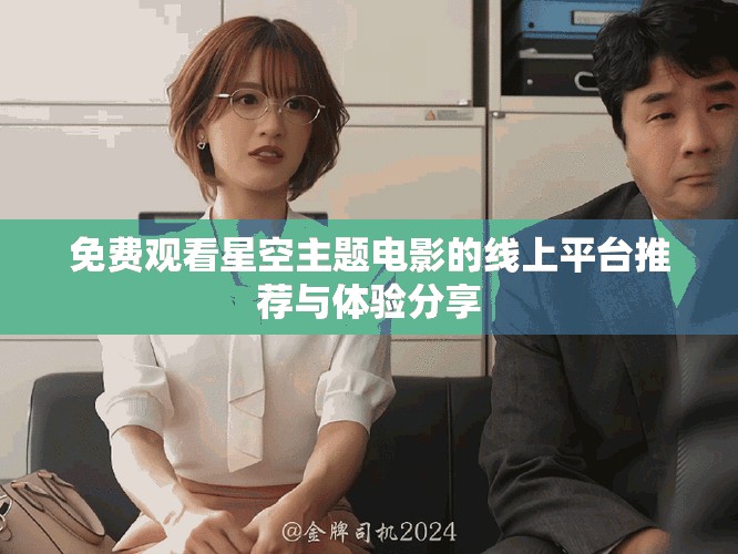 免费观看星空主题电影的线上平台推荐与体验分享