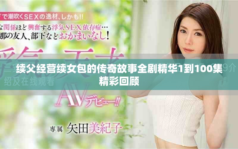 续父经营续女包的传奇故事全剧精华1到100集精彩回顾