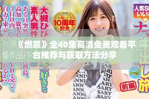 《燃罪》全40集高清免费观看平台推荐与获取方法分享