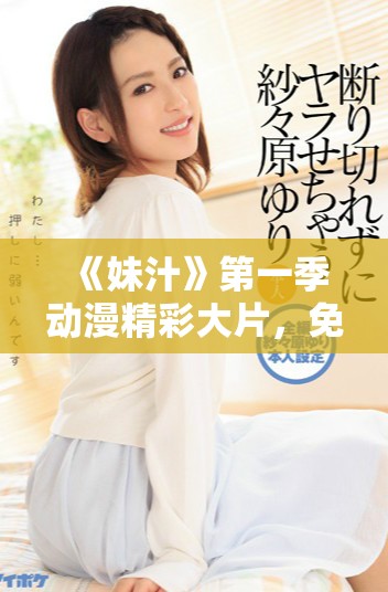 《妹汁》第一季动漫精彩大片，免费观看链接与剧情解析大揭秘