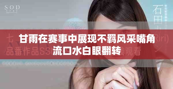 甘雨在赛事中展现不羁风采嘴角流口水白眼翻转