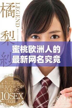 蜜桃欧洲人的最新网名究竟有多具创意与魅力呢