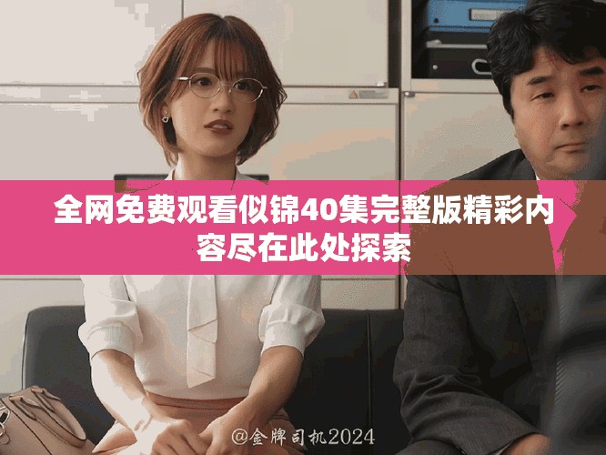 全网免费观看似锦40集完整版精彩内容尽在此处探索