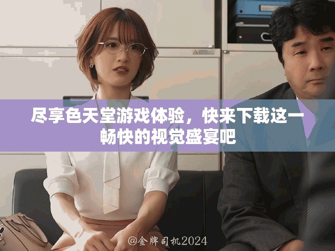 尽享色天堂游戏体验，快来下载这一畅快的视觉盛宴吧