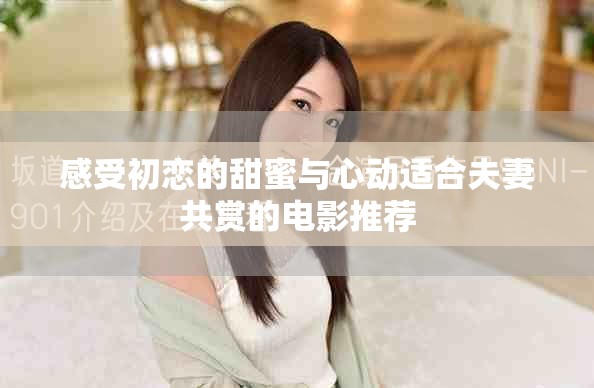 感受初恋的甜蜜与心动适合夫妻共赏的电影推荐