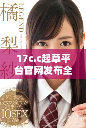 17c.c起草平台官网发布全新功能助力用户高效创作与合作