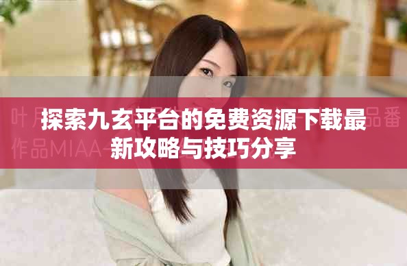 探索九玄平台的免费资源下载最新攻略与技巧分享