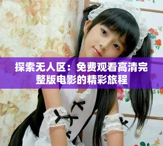 探索无人区：免费观看高清完整版电影的精彩旅程