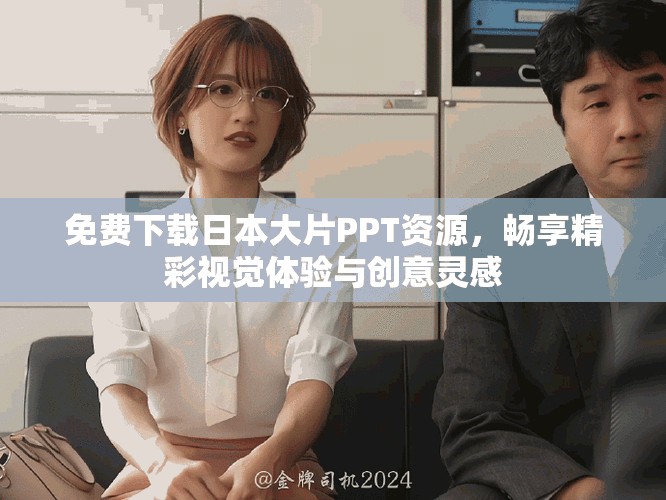 免费下载日本大片PPT资源，畅享精彩视觉体验与创意灵感
