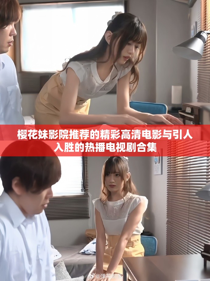 樱花妹影院推荐的精彩高清电影与引人入胜的热播电视剧合集