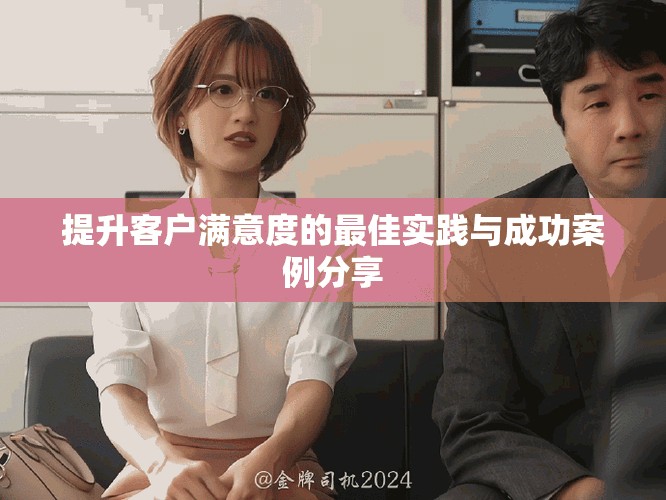 提升客户满意度的最佳实践与成功案例分享