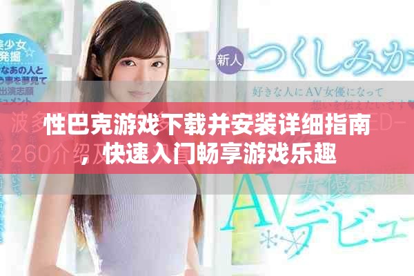 性巴克游戏下载并安装详细指南，快速入门畅享游戏乐趣