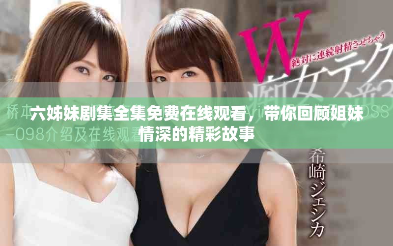六姊妹剧集全集免费在线观看，带你回顾姐妹情深的精彩故事