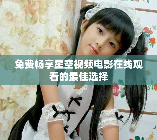 免费畅享星空视频电影在线观看的最佳选择